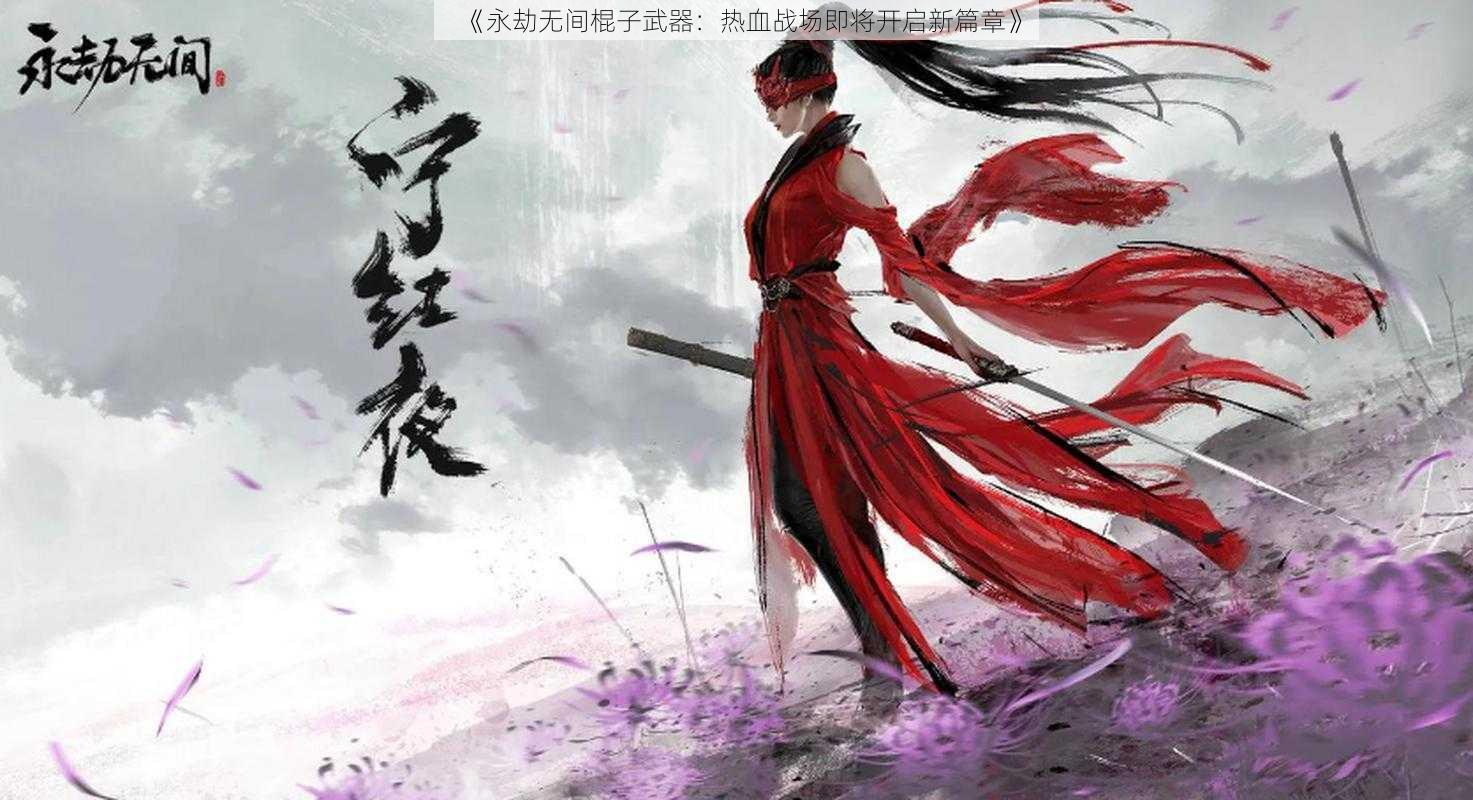 《永劫无间棍子武器：热血战场即将开启新篇章》