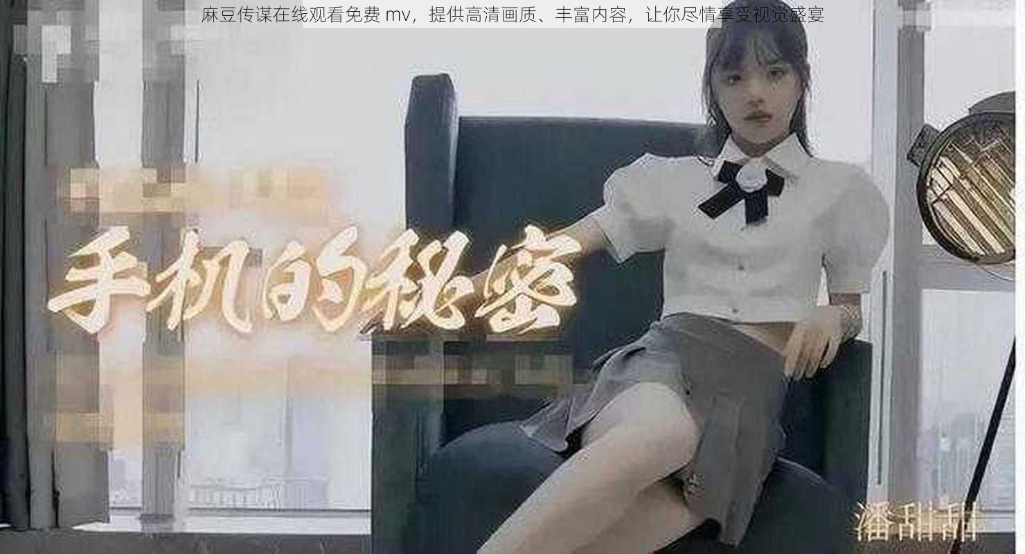 麻豆传谋在线观看免费 mv，提供高清画质、丰富内容，让你尽情享受视觉盛宴