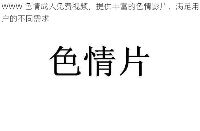 WWW 色情成人免费视频，提供丰富的色情影片，满足用户的不同需求