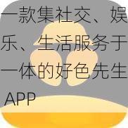 一款集社交、娱乐、生活服务于一体的好色先生 APP