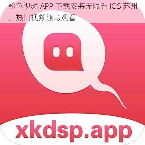 粉色视频 APP 下载安装无限看 IOS 苏州，热门视频随意观看