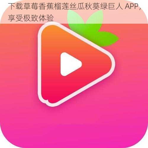 下载草莓香蕉榴莲丝瓜秋葵绿巨人 APP，享受极致体验