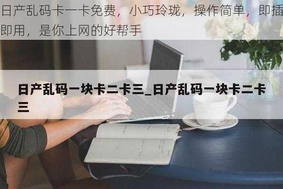 日产乱码卡一卡免费，小巧玲珑，操作简单，即插即用，是你上网的好帮手