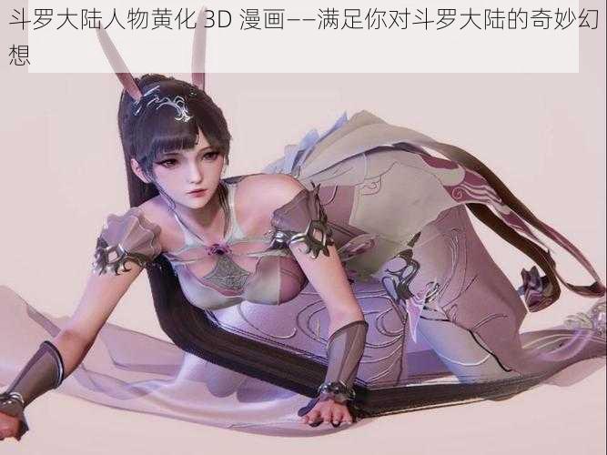 斗罗大陆人物黄化 3D 漫画——满足你对斗罗大陆的奇妙幻想