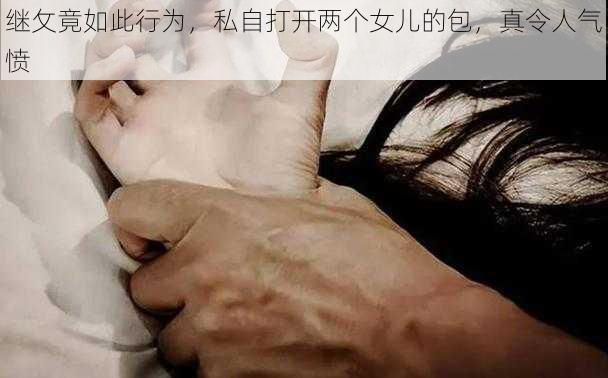 继攵竟如此行为，私自打开两个女儿的包，真令人气愤