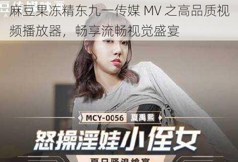 麻豆果冻精东九一传媒 MV 之高品质视频播放器，畅享流畅视觉盛宴