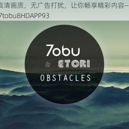 超高清画质，无广告打扰，让你畅享精彩内容——tobu7tobu8HDAPP93