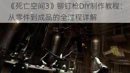 《死亡空间3》铆钉枪DIY制作教程：从零件到成品的全过程详解