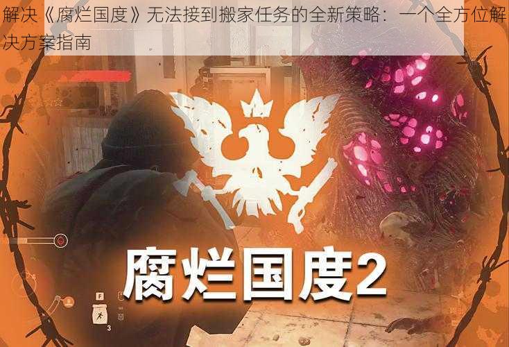 解决《腐烂国度》无法接到搬家任务的全新策略：一个全方位解决方案指南