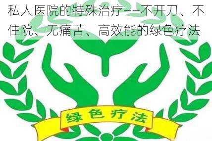 私人医院的特殊治疗——不开刀、不住院、无痛苦、高效能的绿色疗法