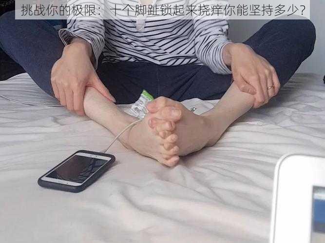 挑战你的极限：十个脚趾锁起来挠痒你能坚持多少？