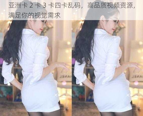 亚洲卡 2 卡 3 卡四卡乱码，高品质视频资源，满足你的视觉需求