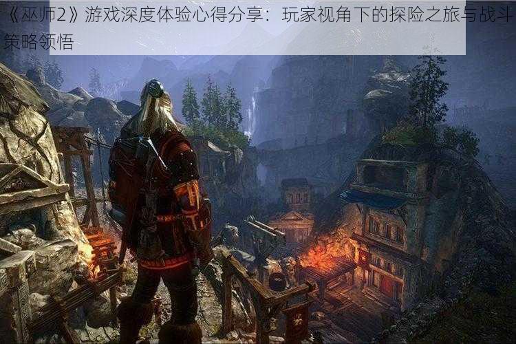 《巫师2》游戏深度体验心得分享：玩家视角下的探险之旅与战斗策略领悟