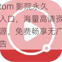 tom 影院永久入口，海量高清资源，免费畅享无广告