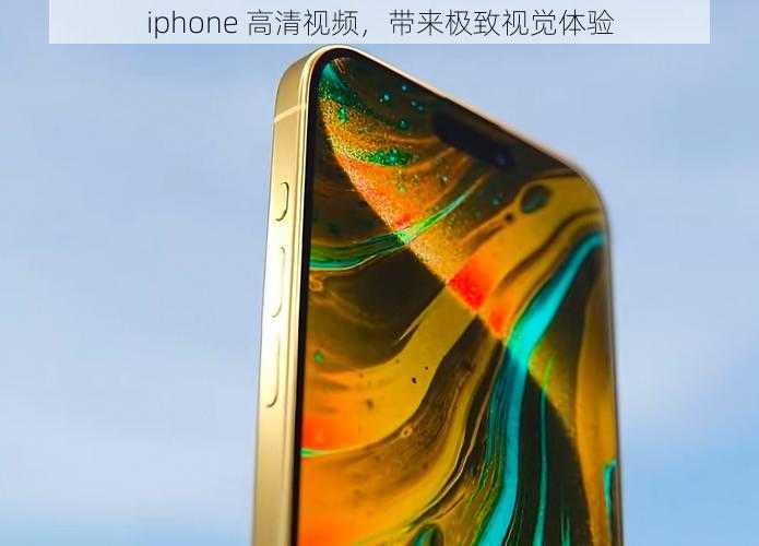 iphone 高清视频，带来极致视觉体验