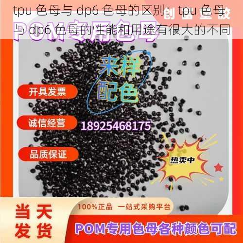 tpu 色母与 dp6 色母的区别：tpu 色母与 dp6 色母的性能和用途有很大的不同