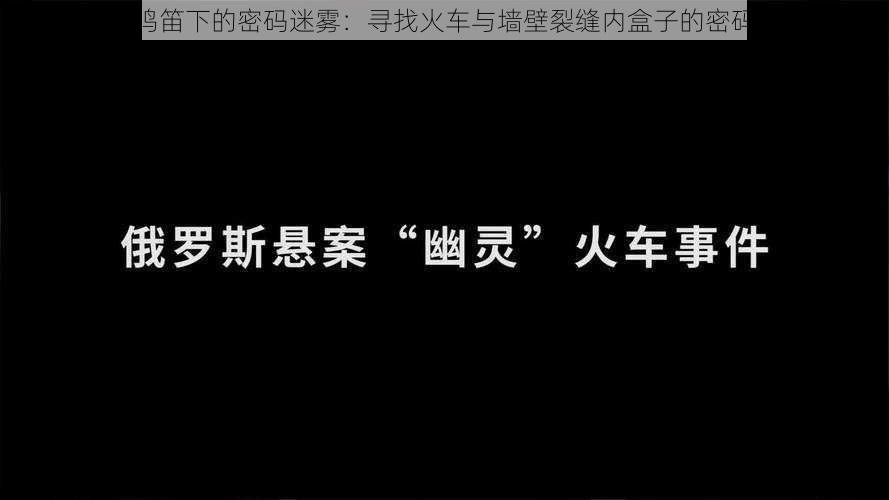 三声鸣笛下的密码迷雾：寻找火车与墙壁裂缝内盒子的密码之谜