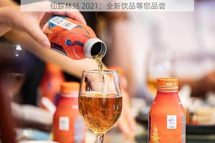 仙踪林站 2021：全新饮品等您品尝