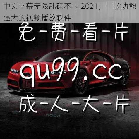 中文字幕无限乱码不卡 2021，一款功能强大的视频播放软件