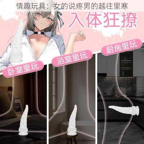 情趣玩具：女的说疼男的越往里寒