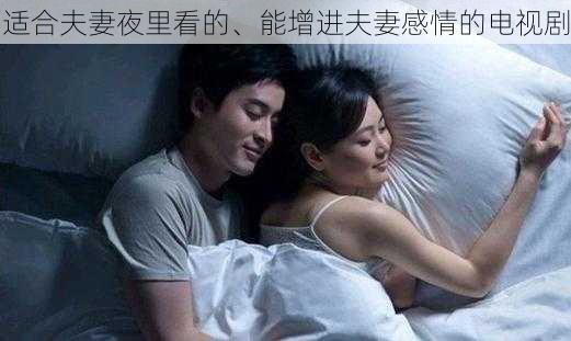 适合夫妻夜里看的、能增进夫妻感情的电视剧