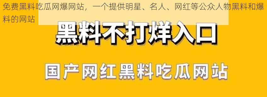 免费黑料吃瓜网爆网站，一个提供明星、名人、网红等公众人物黑料和爆料的网站