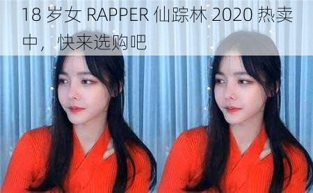 18 岁女 RAPPER 仙踪林 2020 热卖中，快来选购吧