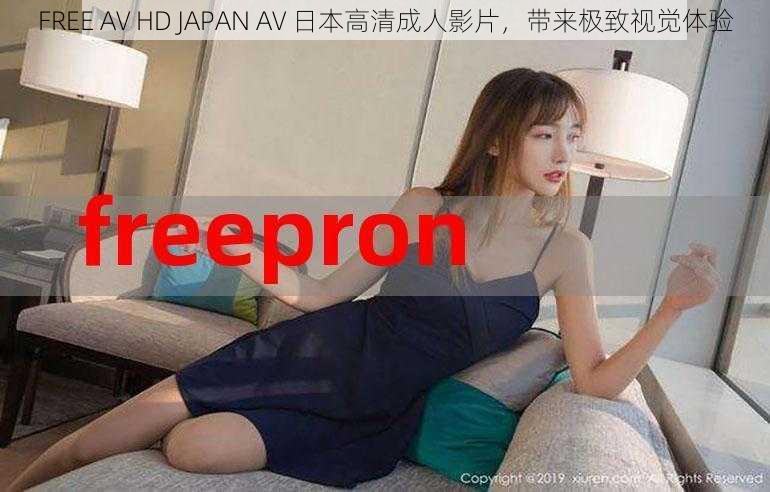 FREE AV HD JAPAN AV 日本高清成人影片，带来极致视觉体验