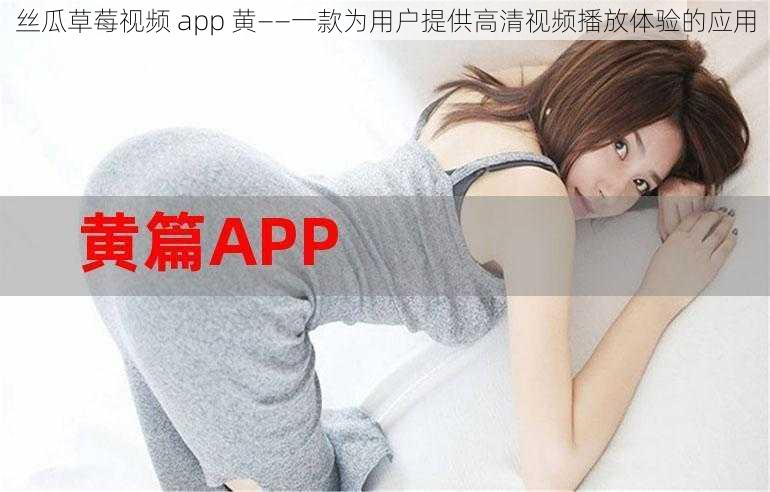 丝瓜草莓视频 app 黄——一款为用户提供高清视频播放体验的应用