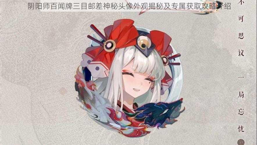 阴阳师百闻牌三目邮差神秘头像外观揭秘及专属获取攻略介绍