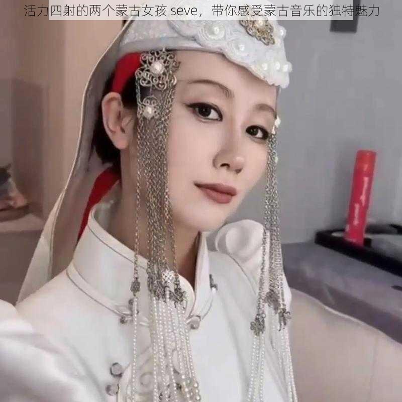 活力四射的两个蒙古女孩 seve，带你感受蒙古音乐的独特魅力