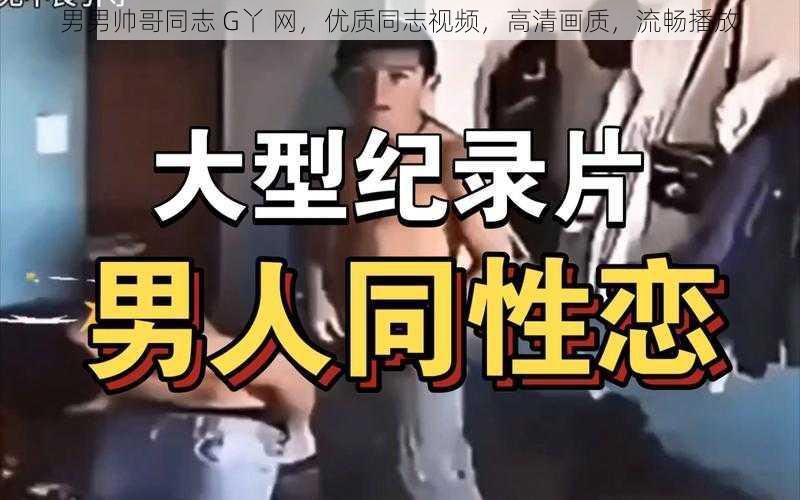 男男帅哥同志 G丫 网，优质同志视频，高清画质，流畅播放