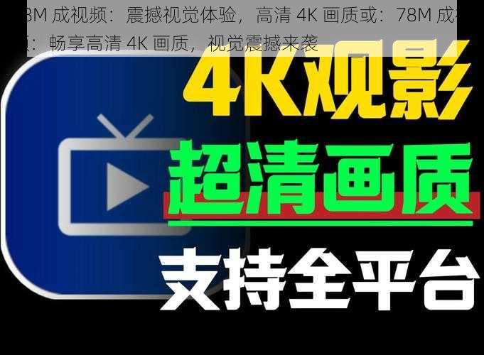 78M 成视频：震撼视觉体验，高清 4K 画质或：78M 成视频：畅享高清 4K 画质，视觉震撼来袭