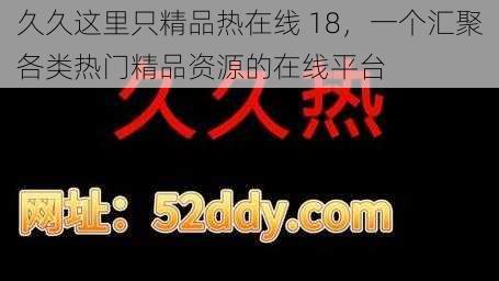 久久这里只精品热在线 18，一个汇聚各类热门精品资源的在线平台