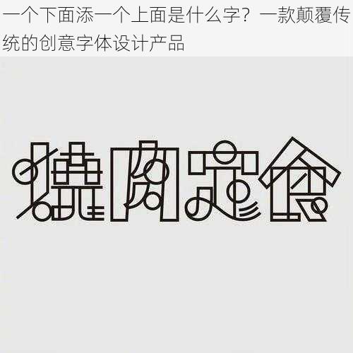 一个下面添一个上面是什么字？一款颠覆传统的创意字体设计产品