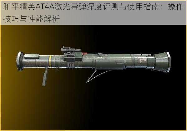 和平精英AT4A激光导弹深度评测与使用指南：操作技巧与性能解析