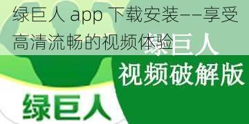 绿巨人 app 下载安装——享受高清流畅的视频体验