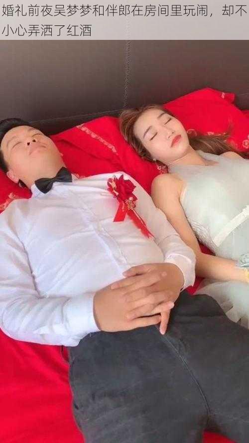 婚礼前夜吴梦梦和伴郎在房间里玩闹，却不小心弄洒了红酒