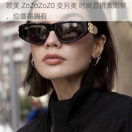 欧美 ZσZσZoZ0 变另类 时尚百搭太阳镜，你值得拥有