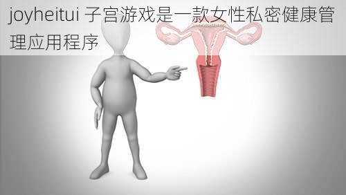 joyheitui 子宫游戏是一款女性私密健康管理应用程序