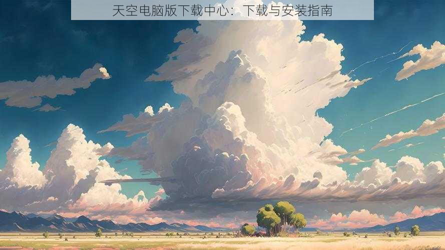 天空电脑版下载中心：下载与安装指南