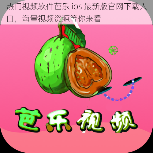 热门视频软件芭乐 ios 最新版官网下载入口，海量视频资源等你来看