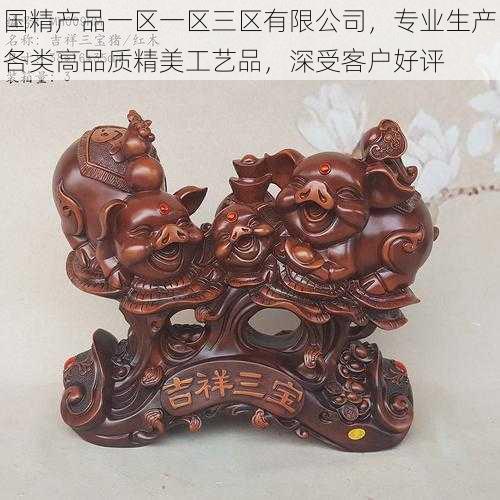 国精产品一区一区三区有限公司，专业生产各类高品质精美工艺品，深受客户好评