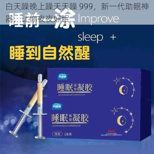 白天躁晚上躁天天躁 999，新一代助眠神器，让你夜夜好眠