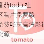 番茄todo 社区看片免费版——免费畅享高清影视资源