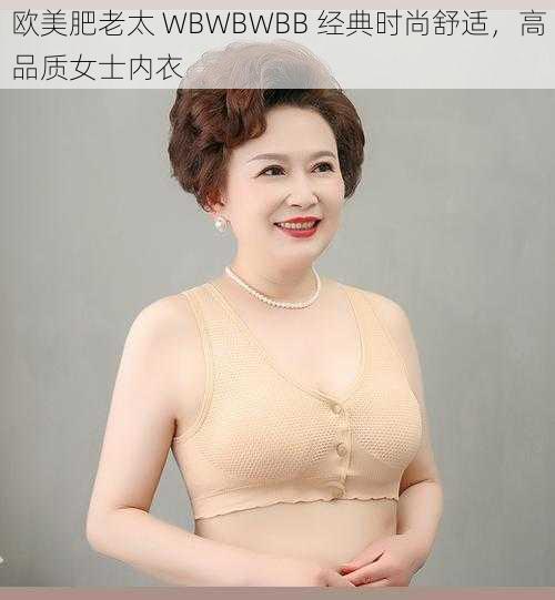 欧美肥老太 WBWBWBB 经典时尚舒适，高品质女士内衣