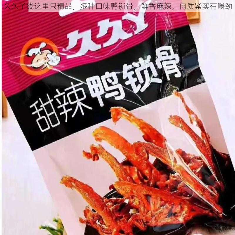 久久丫线这里只精品，多种口味鸭锁骨，鲜香麻辣，肉质紧实有嚼劲