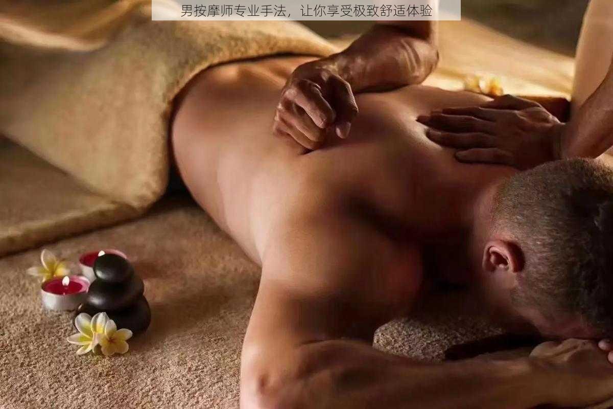 男按摩师专业手法，让你享受极致舒适体验