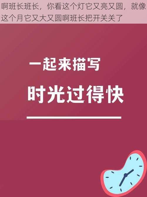 啊班长班长，你看这个灯它又亮又圆，就像这个月它又大又圆啊班长把开关关了