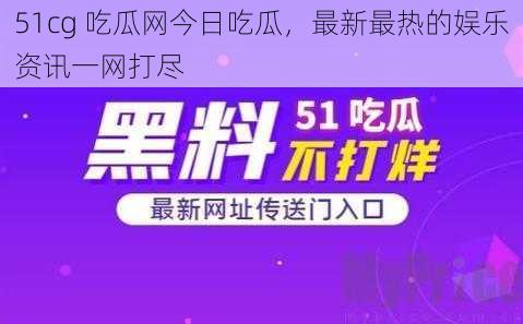 51cg 吃瓜网今日吃瓜，最新最热的娱乐资讯一网打尽